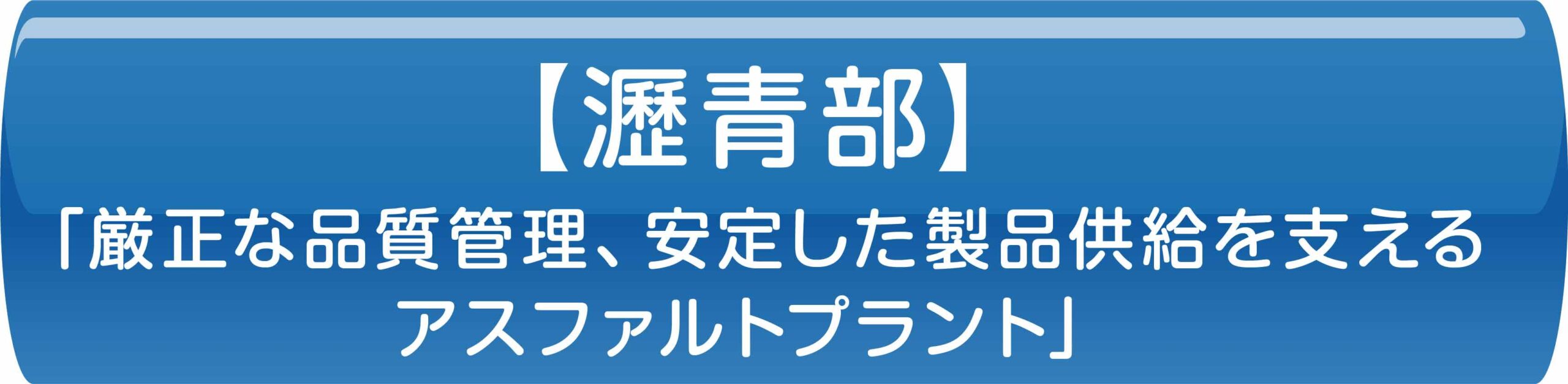 【瀝青部】「厳正な品質管理、安定した製品供給を支えるアスファルトプラント」